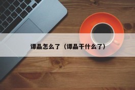谭晶怎么了（谭晶干什么了）