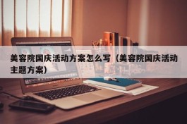 美容院国庆活动方案怎么写（美容院国庆活动主题方案）