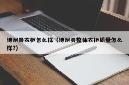 诗尼曼衣柜怎么样（诗尼曼整体衣柜质量怎么样?）