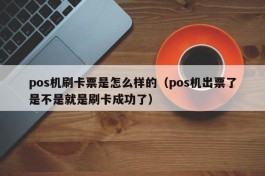 pos机刷卡票是怎么样的（pos机出票了是不是就是刷卡成功了）