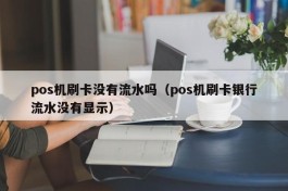 pos机刷卡没有流水吗（pos机刷卡银行流水没有显示）