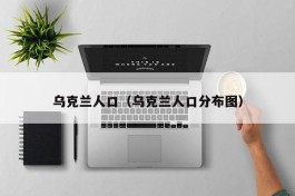 乌克兰人口（乌克兰人口分布图）