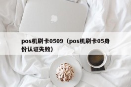 pos机刷卡0509（pos机刷卡05身份认证失败）