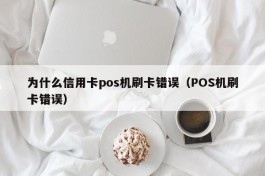 为什么信用卡pos机刷卡错误（POS机刷卡错误）