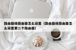 路由器接路由器怎么设置（路由器接路由器怎么设置第二个路由器）