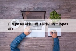 广东pos机刷卡扫码（刷卡扫码一体pos机）