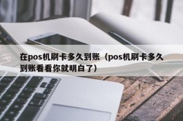 在pos机刷卡多久到账（pos机刷卡多久到账看看你就明白了）