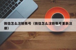 微信怎么注销账号（微信怎么注销账号重新注册）
