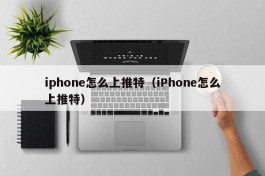 iphone怎么上推特（iPhone怎么上推特）