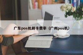 广东pos机刷卡费率（广州pos机）