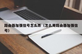 路由器加强信号怎么弄（怎么用路由器加强信号）