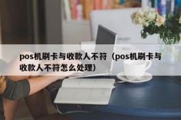 pos机刷卡与收款人不符（pos机刷卡与收款人不符怎么处理）