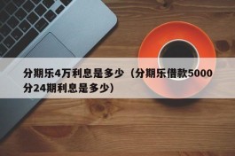分期乐4万利息是多少（分期乐借款5000分24期利息是多少）