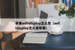 苹果wifidisplay怎么弄（wifidisplay怎么用苹果）