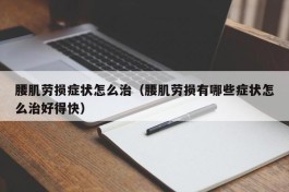 腰肌劳损症状怎么治（腰肌劳损有哪些症状怎么治好得快）