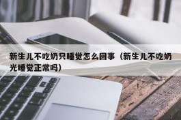 新生儿不吃奶只睡觉怎么回事（新生儿不吃奶光睡觉正常吗）