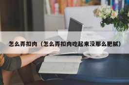怎么弄扣肉（怎么弄扣肉吃起来没那么肥腻）