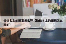 微信名上的图案怎么弄（微信名上的图标怎么弄的）