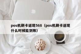 pos机刷卡返现568（pos机刷卡返现什么时候能到账）