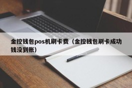 金控钱包pos机刷卡费（金控钱包刷卡成功钱没到账）
