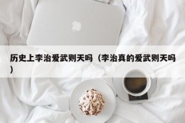 历史上李治爱武则天吗（李治真的爱武则天吗）