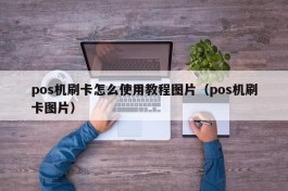 pos机刷卡怎么使用教程图片（pos机刷卡图片）