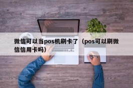 微信可以当pos机刷卡了（pos可以刷微信信用卡吗）