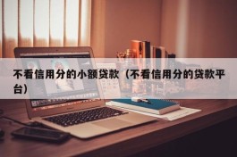 不看信用分的小额贷款（不看信用分的贷款平台）