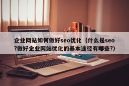 企业网站如何做好seo优化（什么是seo?做好企业网站优化的基本途径有哪些?）