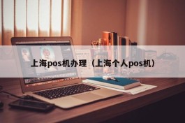 上海pos机办理（上海个人pos机）