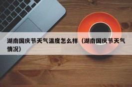 湖南国庆节天气温度怎么样（湖南国庆节天气情况）