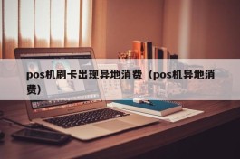 pos机刷卡出现异地消费（pos机异地消费）