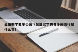 吴康熙字典多少画（吴康熙字典多少画五行属什么言）