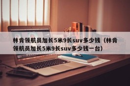林肯领航员加长5米9长suv多少钱（林肯领航员加长5米9长suv多少钱一台）