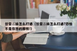 任督二脉怎么打通（任督二脉怎么打通?恐怕不是你想的那样!）
