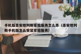 手机版圣安地列斯家庭服务怎么弄（圣安地列斯手机版怎么安装家庭服务）