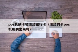 pos机刷卡被冻结银行卡（冻结的卡pos机刷的出来吗）