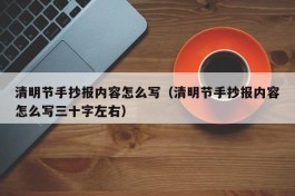 清明节手抄报内容怎么写（清明节手抄报内容怎么写三十字左右）