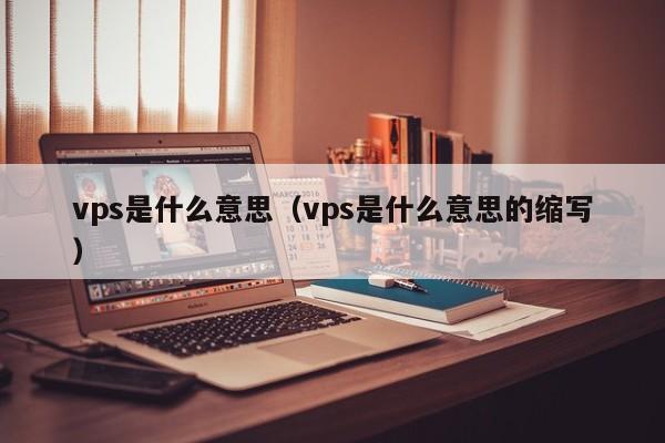 vps是什么意思（vps是什么意思的缩写）