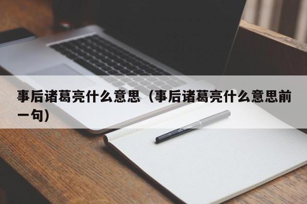 事后诸葛亮什么意思（事后诸葛亮什么意思前一句）