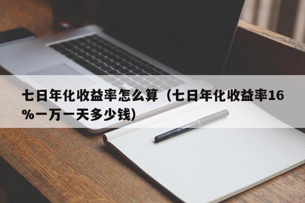 七日年化收益率怎么算（七日年化收益率16%一万一天多少钱）