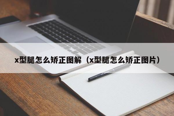 x型腿怎么矫正图解（x型腿怎么矫正图片）