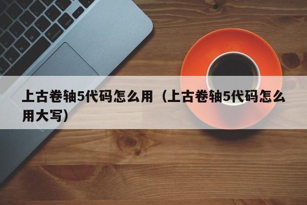 上古卷轴5代码怎么用（上古卷轴5代码怎么用大写）