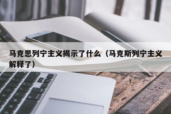 马克思列宁主义揭示了什么（马克斯列宁主义解释了）