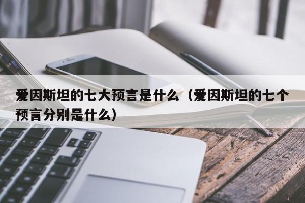 爱因斯坦的七大预言是什么（爱因斯坦的七个预言分别是什么）