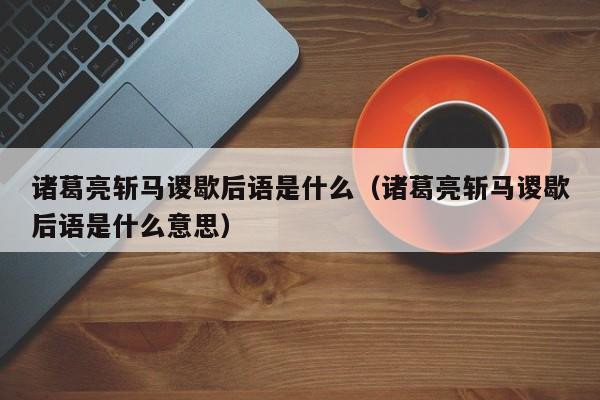 诸葛亮斩马谡歇后语是什么（诸葛亮斩马谡歇后语是什么意思）