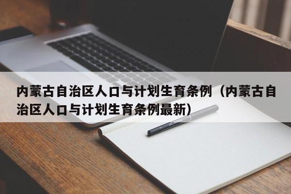 内蒙古自治区人口与计划生育条例（内蒙古自治区人口与计划生育条例最新）