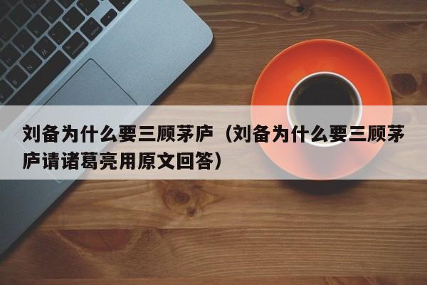 刘备为什么要三顾茅庐（刘备为什么要三顾茅庐请诸葛亮用原文回答）