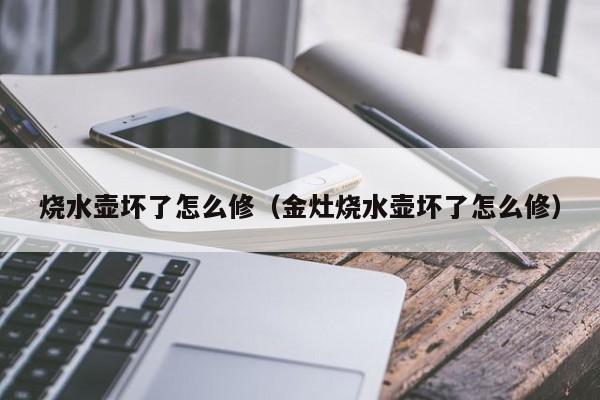 烧水壶坏了怎么修（金灶烧水壶坏了怎么修）