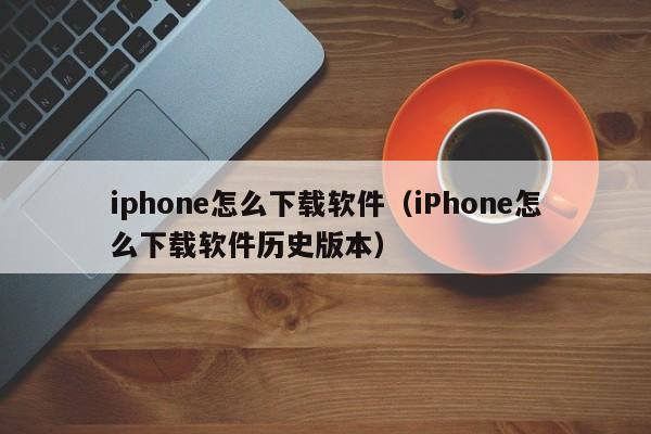 iphone怎么下载软件（iPhone怎么下载软件历史版本）